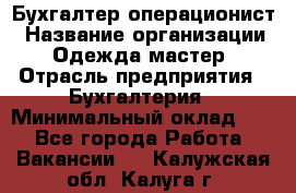 Бухгалтер-операционист › Название организации ­ Одежда мастер › Отрасль предприятия ­ Бухгалтерия › Минимальный оклад ­ 1 - Все города Работа » Вакансии   . Калужская обл.,Калуга г.